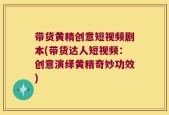 带货黄精创意短视频剧本(带货达人短视频：创意演绎黄精奇妙功效)