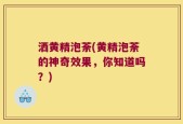 洒黄精泡荼(黄精泡荼的神奇效果，你知道吗？)