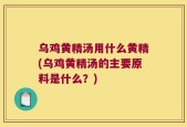 乌鸡黄精汤用什么黄精(乌鸡黄精汤的主要原料是什么？)
