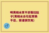 喝黄精水胃不舒服拉肚子(黄精水会引起胃肠不适，需谨慎饮用)