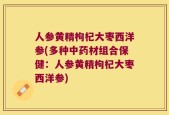 人参黄精枸杞大枣西洋参(多种中药材组合保健：人参黄精枸杞大枣西洋参)