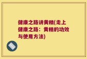 健康之路讲黄精(走上健康之路：黄精的功效与使用方法)