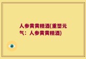 人参黄黄精酒(重塑元气：人参黄黄精酒)