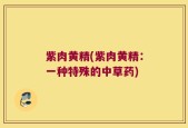 紫肉黄精(紫肉黄精：一种特殊的中草药)