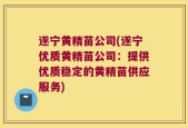 遂宁黄精苗公司(遂宁优质黄精苗公司：提供优质稳定的黄精苗供应服务)