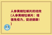 人参黄精牡蛎片的功效(人参黄精牡蛎片：增强免疫力，促进健康！)