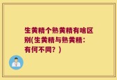 生黄精个熟黄精有啥区别(生黄精与熟黄精：有何不同？)