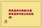 脾胃虚寒吃黄精(改善脾胃虚寒可尝试食用黄精)