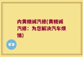 内黄精诚汽修(黄精诚汽修：为您解决汽车烦恼)