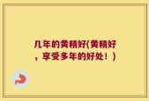几年的黄精好(黄精好，享受多年的好处！)