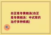 白芷麦冬黄精汤(白芷麦冬黄精汤：中式草药治疗多种疾病)
