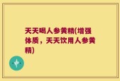 天天喝人参黄精(增强体质，天天饮用人参黄精)
