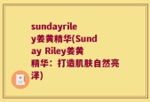 sundayriley姜黄精华(Sunday Riley姜黄精华：打造肌肤自然亮泽)