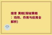 搜索 黄精(探秘黄精：功效、作用与应用全解析)