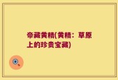 帝藏黄精(黄精：草原上的珍贵宝藏)