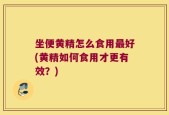 坐便黄精怎么食用最好(黄精如何食用才更有效？)