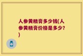 人参黄精膏多少钱(人参黄精膏价格是多少？)