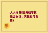 大人吃黄精(黄精不仅适合女性，男性也可食用)