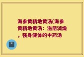 海参黄精地黄汤(海参黄精地黄汤：滋阴润燥，强身健体的中药汤