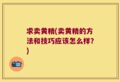 求卖黄精(卖黄精的方法和技巧应该怎么样？)