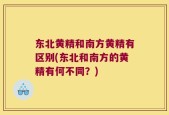 东北黄精和南方黄精有区别(东北和南方的黄精有何不同？)