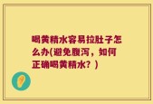 喝黄精水容易拉肚子怎么办(避免腹泻，如何正确喝黄精水？)