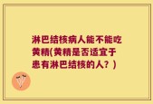 淋巴结核病人能不能吃黄精(黄精是否适宜于患有淋巴结核的人？)