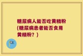 糖尿病人能否吃黄精粉(糖尿病患者能否食用黄精粉？)