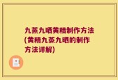九蒸九晒黄精制作方法(黄精九蒸九晒的制作方法详解)