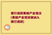 银行调研黄精产业情况(黄精产业现状被纳入银行调研)
