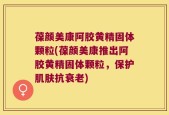 葆颜美康阿胶黄精固体颗粒(葆颜美康推出阿胶黄精固体颗粒，保护肌肤抗衰老)