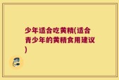 少年适合吃黄精(适合青少年的黄精食用建议)