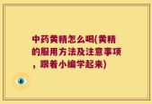 中药黄精怎么喝(黄精的服用方法及注意事项，跟着小编学起来)