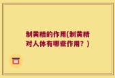 制黄精的作用(制黄精对人体有哪些作用？)