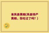 来凤县黄精(凤县特产黄精，你吃过了吗？)