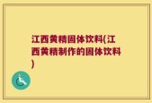 江西黄精固体饮料(江西黄精制作的固体饮料)