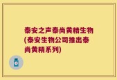 泰安之声泰尚黄精生物(泰安生物公司推出泰尚黄精系列)