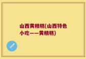 山西黄精糕(山西特色小吃——黄精糕)