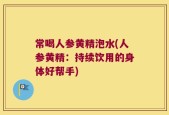 常喝人参黄精泡水(人参黄精：持续饮用的身体好帮手)