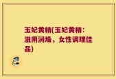 玉妃黄精(玉妃黄精：滋阴润燥，女性调理佳品)