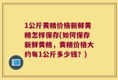1公斤黄精价格新鲜黄精怎样保存(如何保存新鲜黄精，黄精价格大约每1公斤多少钱？)