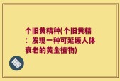 个旧黄精种(个旧黄精：发现一种可延缓人体衰老的黄金植物)