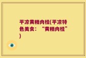 平凉黄精肉桂(平凉特色美食：“黄精肉桂”)