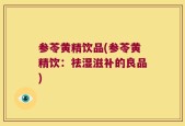 参苓黄精饮品(参苓黄精饮：祛湿滋补的良品)