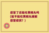 感冒了还能吃黄精丸吗(能不能吃黄精丸缓解感冒症状？)