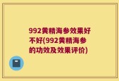 992黄精海参效果好不好(992黄精海参的功效及效果评价)