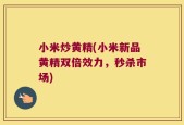 小米炒黄精(小米新品黄精双倍效力，秒杀市场)