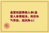 桑葚桂圆黄精人参(桑葚人参黄精汤，助你补气养血，滋润身心)