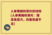 人参黄精秋葵片的功效(人参黄精秋葵片：提高免疫力，改善肾虚不足)