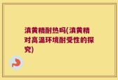 滇黄精耐热吗(滇黄精对高温环境耐受性的探究)